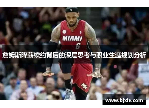 詹姆斯降薪续约背后的深层思考与职业生涯规划分析