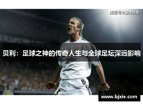 贝利：足球之神的传奇人生与全球足坛深远影响