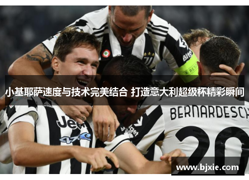 小基耶萨速度与技术完美结合 打造意大利超级杯精彩瞬间