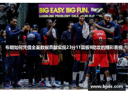 布朗如何凭借全面数据贡献实现23分11篮板8助攻的精彩表现