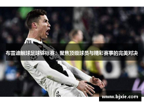 布雷迪触球足球锦标赛：聚焦顶级球员与精彩赛事的完美对决