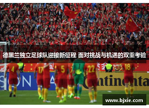 德黑兰独立足球队迎接新征程 面对挑战与机遇的双重考验